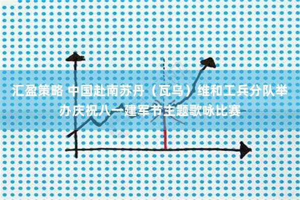 汇盈策略 中国赴南苏丹（瓦乌）维和工兵分队举办庆祝八一建军节主题歌咏比赛