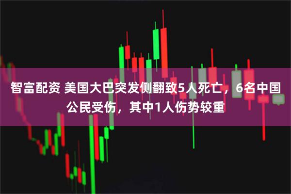 智富配资 美国大巴突发侧翻致5人死亡，6名中国公民受伤，其中1人伤势较重