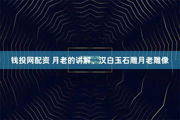 钱投网配资 月老的讲解、汉白玉石雕月老雕像