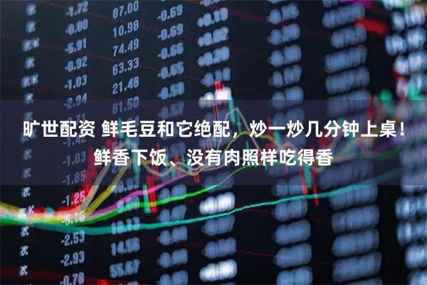 旷世配资 鲜毛豆和它绝配，炒一炒几分钟上桌！鲜香下饭、没有肉照样吃得香