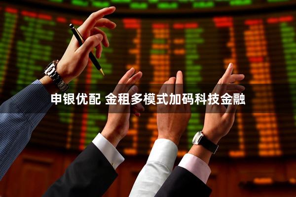 申银优配 金租多模式加码科技金融