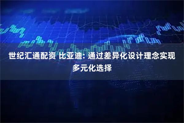 世纪汇通配资 比亚迪: 通过差异化设计理念实现多元化选择